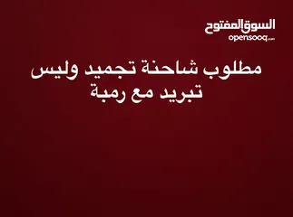  1 مطلوب شاحنة تجميد مع رمبة  يلي فيه عنده يتواصل خاص