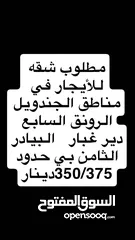  1 مطلوب شقه للأيجار بي مناطق السابع الرونق الجندويل الثامن  دير غبار  البيادر بي حدود 350/375