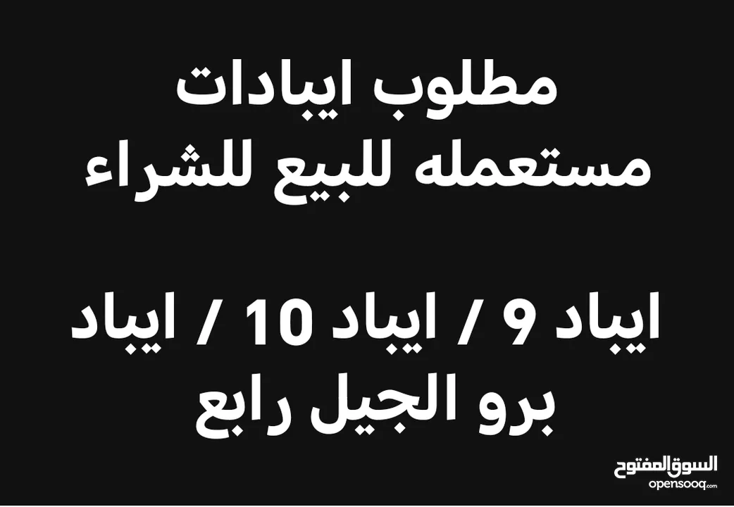 مطلوب ايبادات مستعمله للبيع للشراء  ايباد 9 / ايباد 10 / ايباد برو الجيل رابع