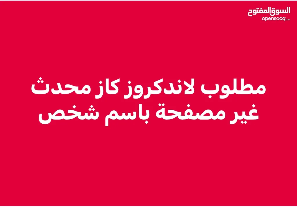 مطلوب لاندكروز كاز محدثة غير مصفحة باسم شخص مو شركة