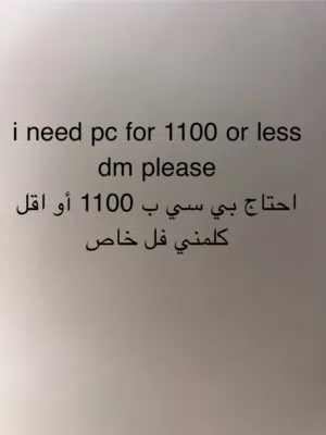 i need pc for 1100 or less dm please l احتاج بي سي ب 1100 أو اقل كلمني خاص