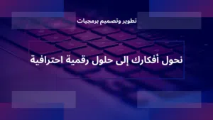 نحول أفكارك إلى حلول رقمية احترافية تطوير وتصميم برمجيات