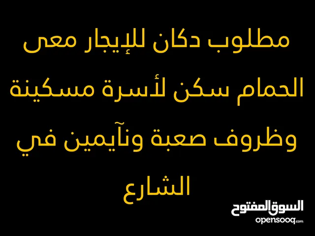 مطلوب دكان للإيجار معى الحمام سكن لأسرة مسكينة وظروف صعبة ونآيمين في الشارع لاحدود15000 ولا20000