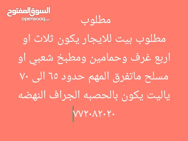 مطلوب بيت للايجار يكون ثلاث او اربع غرف وحمامين حدود 65 الى 70 ياليت يكون بالحصبه الجراف النهضه